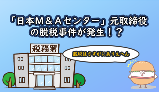 「日本M&Aセンター」元取締役の脱税事件が発生！？