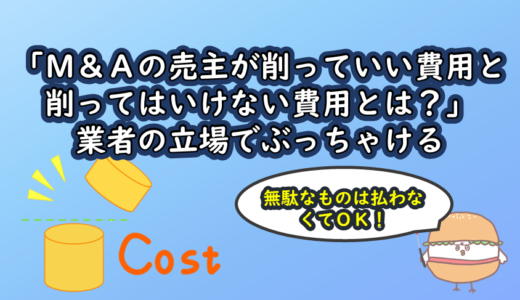 「M＆Aの売主が削っていい費用と削ってはいけない費用とは？」業者の立場でぶっちゃける