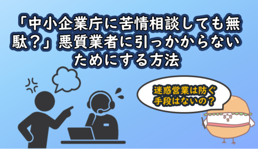 「中小企業庁に苦情相談しても無駄？」悪質業者に引っかからないためにする方法